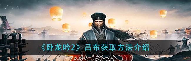 卧龙吟2新手攻略，让你玩转游戏！（新手阵容搭配及技巧分享）