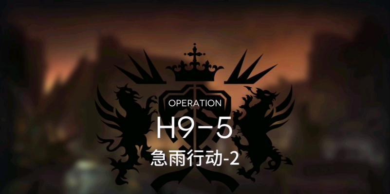 《明日方舟H9-5低配攻略》（如何在低配条件下通过H9-5）