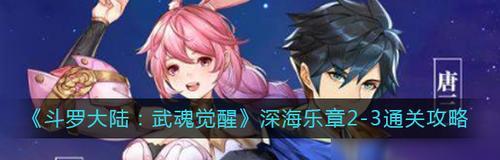 《斗罗大陆》深海乐章武魂觉醒攻略（攻略详解）
